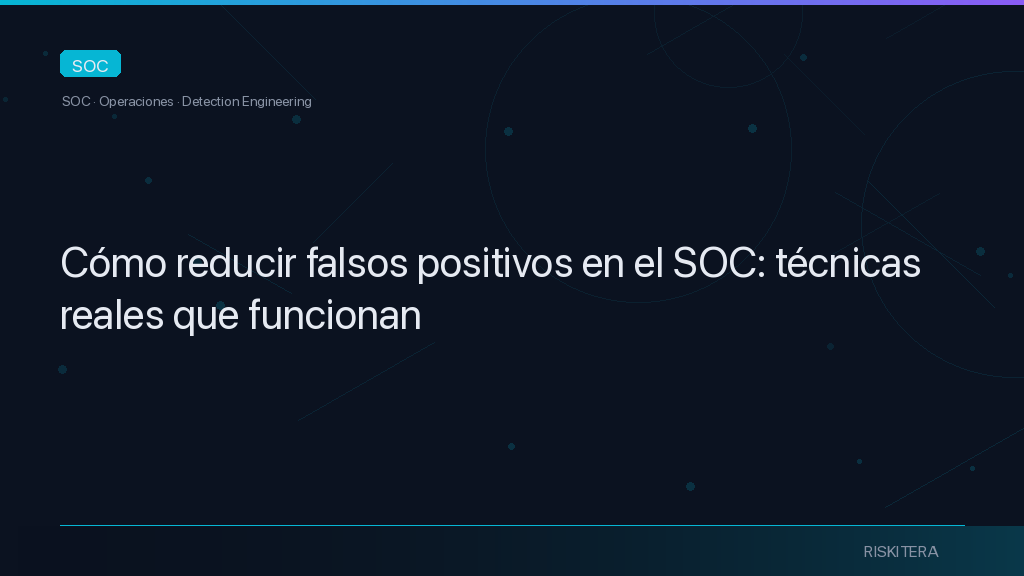 Cómo reducir falsos positivos en el SOC: técnicas reales que funcionan